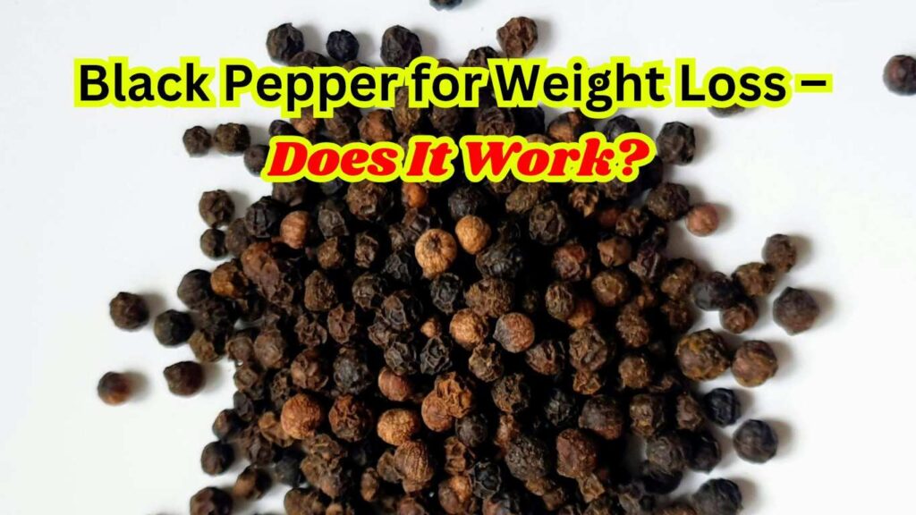 Black Pepper for Weight Loss: Science-Backed Benefits & How to Use It